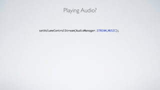 Playing Audio?
!
setVolumeControlStream(AudioManager.STREAM_MUSIC);	
 