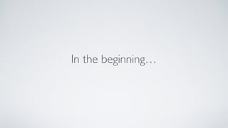 In the beginning
 