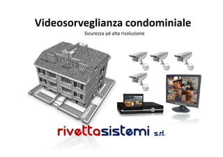 Videosorveglianza condominiale
         Sicurezza ad alta risoluzione




    rivettasistemi s.r.l.
 
