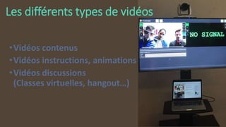 •Vidéos contenus
•Vidéos instructions, animations
•Vidéos discussions
(Classes virtuelles, hangout…)
Les différents types de vidéos
 