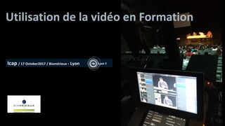 Utilisation de la vidéo en Formation
Icap / 17 October2017 / Biomérieux - Lyon
 
