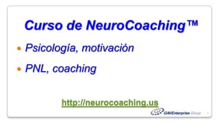 http://neurocoaching.us 1 Curso de NeuroCoaching™ Psicología, motivación PNL, coaching 