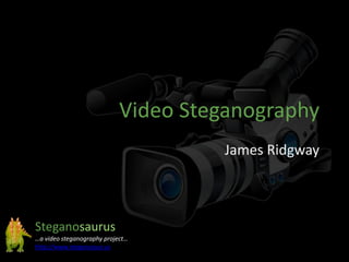 Video Steganography
James Ridgway
Steganosaurus
…a video steganography project…
http://www.steganosaur.us
 