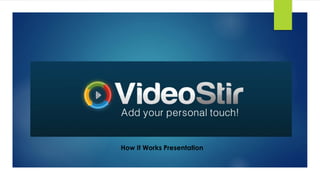 VideoStir 
ADD YOUR PERSONAL TOUCH! 
How It Works Presentation 
 