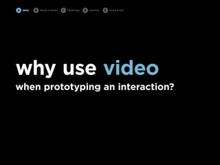 A   intro   B   break it down   C   challenge   D   solution   E   show & tell




why use video
when prototyping an inter...