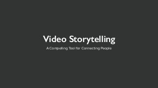 Video Storytelling
A Compelling Tool for Connecting People
 