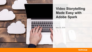 Video Storytelling
Made Easy with
Adobe Spark
May 22, 2018
 