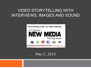 VIDEO STORYTELLING WITH
INTERVIEWS, IMAGES AND SOUND




         May 2, 2012
 