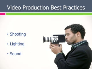 Video Production Best Practices



• Shooting

• Lighting

• Sound
 