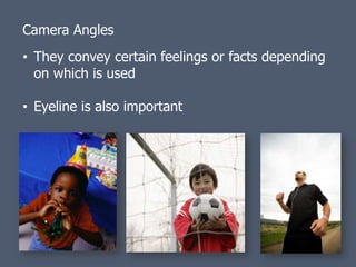 Camera Angles
• They convey certain feelings or facts depending
  on which is used

• Eyeline is also important
 