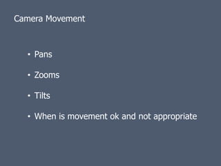 Camera Movement



  • Pans

  • Zooms

  • Tilts

  • When is movement ok and not appropriate
 