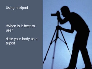 Using a tripod




•When is it best to
use?

•Use your body as a
tripod
 