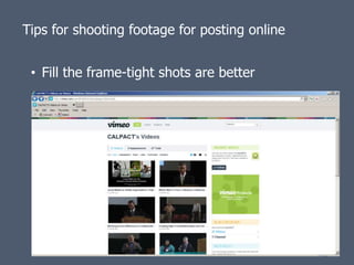 Tips for shooting footage for posting online


 • Fill the frame-tight shots are better
 