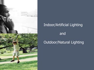 Indoor/Artificial Lighting

          and

Outdoor/Natural Lighting
 