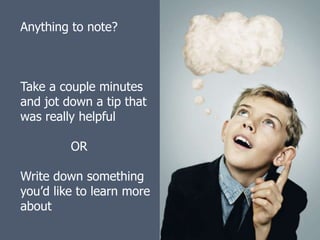Anything to note?



Take a couple minutes
and jot down a tip that
was really helpful

         OR

Write down something
you’d like to learn more
about
 