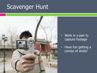 Scavenger Hunt



                 • Work in a pair to
                   capture footage

                 • Have fun getting a
                   combo of shots!
 