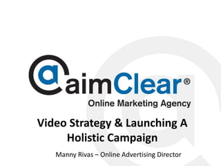 Video Strategy & Launching A
Holistic Campaign
Manny © aimClear® 2013, an
Rivas @mannyrivas
– Online Advertising Director
integrated social, search, PR

 