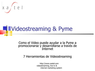 Videostreaming & Pyme Como el Video puede ayudar a la Pyme a promocionarse y desarrollarse a través de Internet 7 Herramientas de Videostreaming http://www.xastel.com  videostreaming, live tv &  internet marketing system 