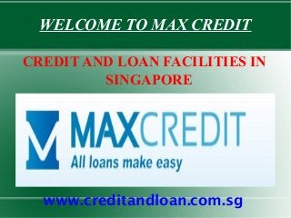 WELCOME TO MAX CREDIT

CREDIT AND LOAN FACILITIES IN
         SINGAPORE




  www.creditandloan.com.sg
 