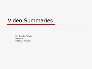 Video Summaries  By: Brandon Whyte History 4 Professor Arguello  