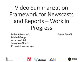 Video Summarization
Framework for Newscasts
and Reports – Work in
Progress
Mikołaj Leszczuk
Michał Grega
Arian Koźbiał
Jarosław Gliwski
Krzysztof Wasieczko
Kamel Smaïli
 