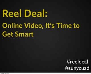 Reel Deal:
   Online Video, It’s Time to
   Get Smart


                        #reeldeal
                        #sunycuad
Thursday, June 14, 12
 