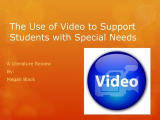 The Use of Video to Support Students with Special Needs A Literature Review By: Megan Black 