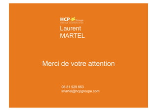 Laurent MARTEL



                      Laurent
                      MARTEL



                 Merci de votre attention


                       06 81 929 663
                       lmartel@hcpgroupe.com
 