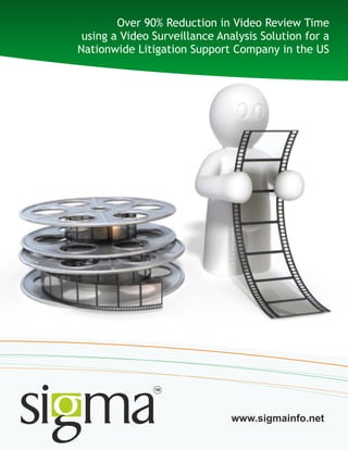 Over 90% Reduction in Video Review Time
using a Video Surveillance Analysis Solution for a
Nationwide Litigation Support Company in the US
www.sigmainfo.net
 