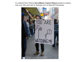 Le collectif New Yorkais  Surveillance Camera Players  pointe la caméra, joue avec elle, provoque le dialogue avec le dispositif mécanique 