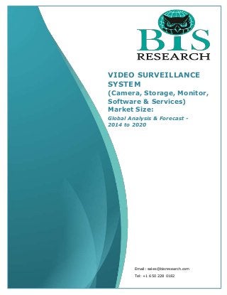Email: sales@bisresearch.com
Tel: +1 650 228 0182
VIDEO SURVEILLANCE
SYSTEM
Global Analysis & Forecast -
2014 to 2020
(Camera, Storage, Monitor,
Software & Services)
Market Size:
 