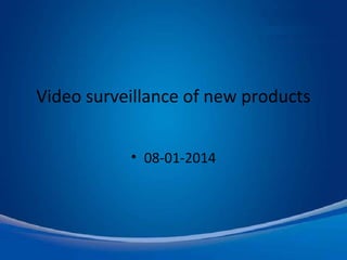Video surveillance of new products
• 08-01-2014
 