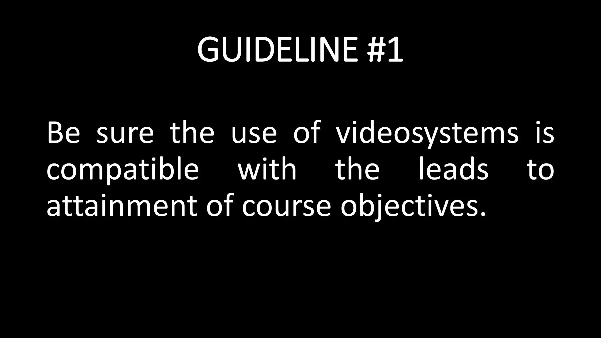GUIDELINE #1
Be sure the use of videosystems is
compatible with the leads to
attainment of course objectives.