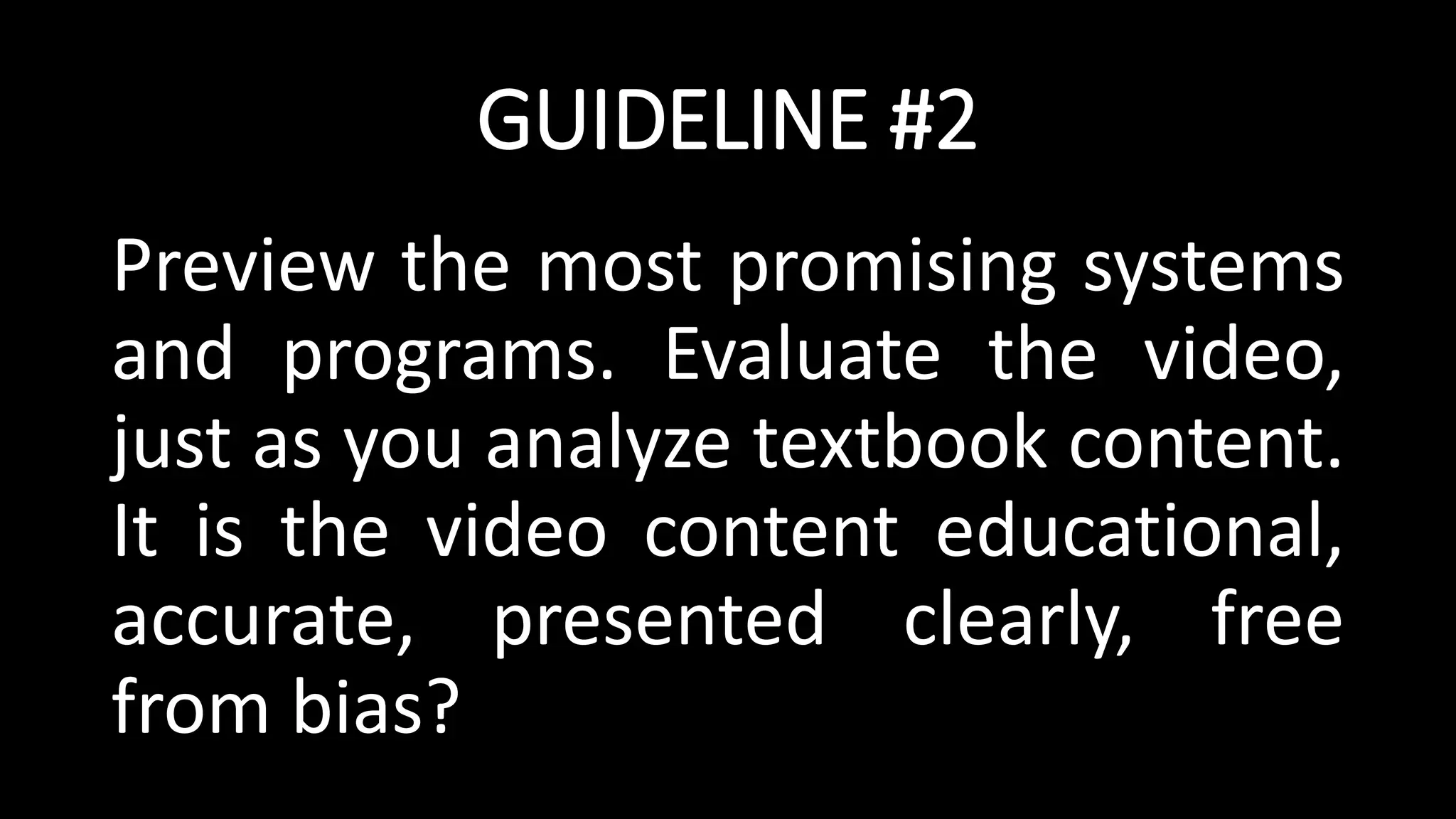 GUIDELINE #2
Preview the most promising systems
and programs. Evaluate the video,
just as you analyze textbook content.
It is the video content educational,
accurate, presented clearly, free
from bias?