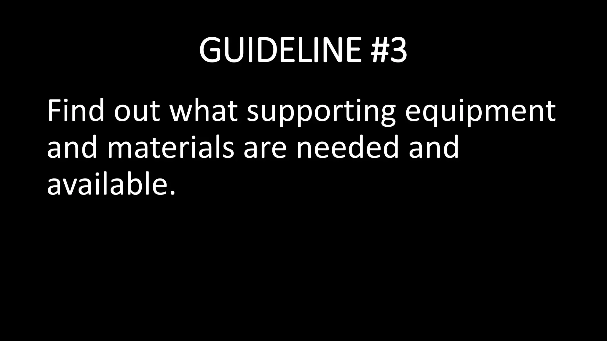 GUIDELINE #3
Find out what supporting equipment
and materials are needed and
available.