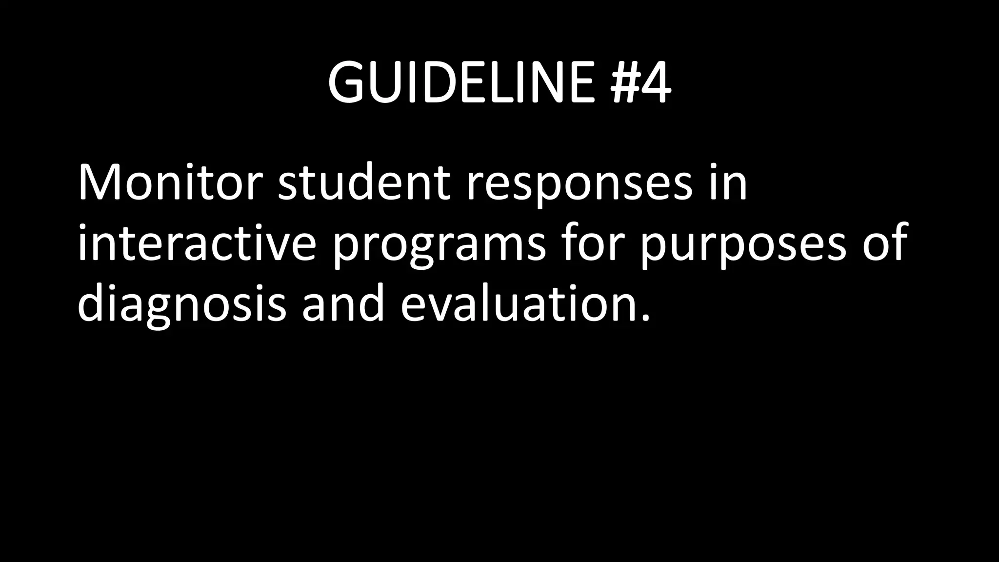 GUIDELINE #4
Monitor student responses in
interactive programs for purposes of
diagnosis and evaluation.