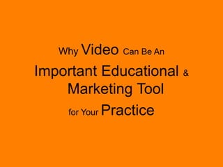 Why Video Can Be An
Important Educational &
Marketing Tool
for Your Practice
 