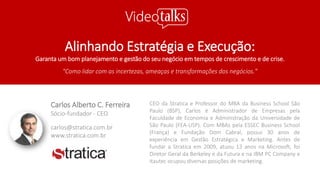 Alinhando Estratégia e Execução:
Garanta um bom planejamento e gestão do seu negócio em tempos de crescimento e de crise.
"Como lidar com as incertezas, ameaças e transformações dos negócios."
CEO da Stratica e Professor do MBA da Business School São
Paulo (BSP), Carlos é Administrador de Empresas pela
Faculdade de Economia e Administração da Universidade de
São Paulo (FEA-USP). Com MBAs pela ESSEC Business School
(França) e Fundação Dom Cabral, possui 30 anos de
experiência em Gestão Estratégica e Marketing. Antes de
fundar a Stratica em 2009, atuou 13 anos na Microsoft, foi
Diretor Geral da Berkeley e da Futura e na IBM PC Company e
Itautec ocupou diversas posições de marketing.
Carlos Alberto C. Ferreira
Sócio-fundador - CEO
carlos@stratica.com.br
www.stratica.com.br
 