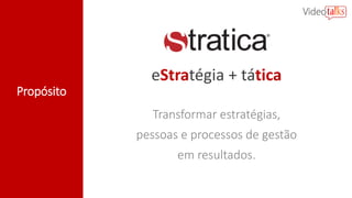 Propósito
Transformar estratégias,
pessoas e processos de gestão
em resultados.
eStratégia + tática
 