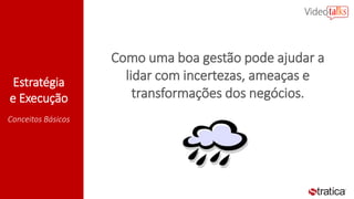 Estratégia
e Execução
Conceitos Básicos
Como uma boa gestão pode ajudar a
lidar com incertezas, ameaças e
transformações dos negócios.
 