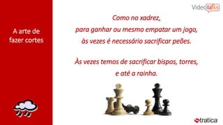 A arte de
fazer cortes
Como no xadrez,
para ganhar ou mesmo empatar um jogo,
às vezes é necessário sacrificar peões.
Às vezes temos de sacrificar bispos, torres,
e até a rainha.
 