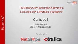 Perguntas?
Obrigado !
Carlos Ferreira
carlos@stratica.com.br
“Estratégia sem Execução é devaneio.
Execução sem Estratégia é pesadelo”
Realização
 