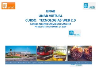 UNAB UNAB VIRTUAL CURSO:  TECNOLOGIAS WEB 2.0 CARLOS ALBERTO SARMIENTO SANCHEZ PIEDECUESTA NOVIEMBRE DE 2009 