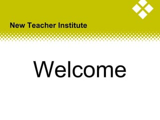 New Teacher Institute
Welcome
 