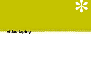 video taping
 