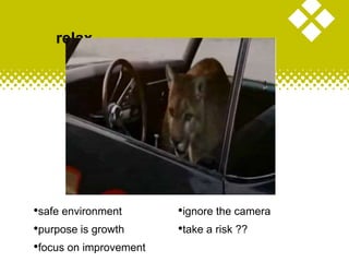 •safe environment
•purpose is growth
•focus on improvement
•ignore the camera
•take a risk ??
relax
 