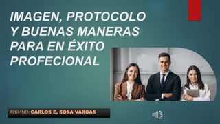 IMAGEN, PROTOCOLO
Y BUENAS MANERAS
PARA EN ÉXITO
PROFECIONAL
ALUMNO: CARLOS E. SOSA VARGAS
 