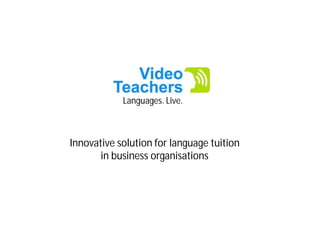 Languages. Live.



Innovative solution for language tuition
       in business organisations
 