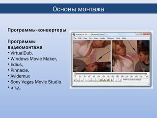 Основы монтажа

Программы-конвертеры

Программы
видеомонтажа
• VirtualDub,
• Windows Movie Maker,
• Edius,
• Pinnacle,
• Avidemux
• Sony Vegas Movie Studio
• и т.д.
 