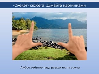 «Скелет» сюжета: думайте картинками




   Любое событие надо разложить на сцены
 